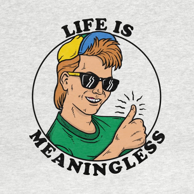 Life Is Meaningless by dumbshirts